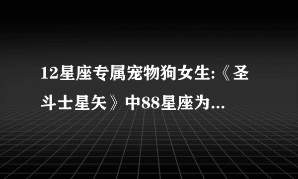 12星座专属宠物狗女生:《圣斗士星矢》中88星座为什么会出现象征冥界的地狱犬座？