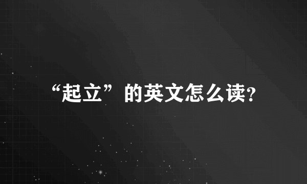 “起立”的英文怎么读？