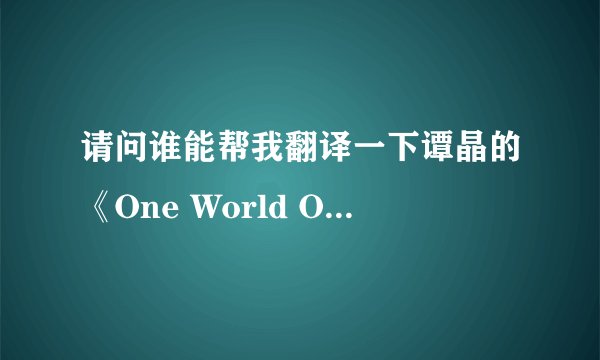 请问谁能帮我翻译一下谭晶的《One World One Dream》
