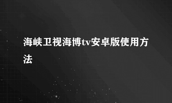 海峡卫视海博tv安卓版使用方法