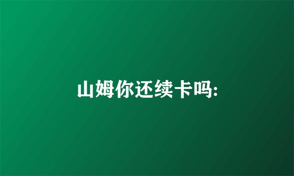 山姆你还续卡吗: