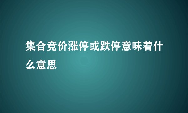 集合竞价涨停或跌停意味着什么意思