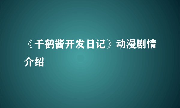 《千鹤酱开发日记》动漫剧情介绍