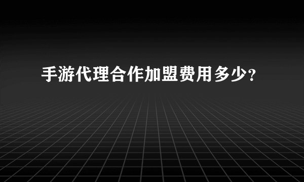 手游代理合作加盟费用多少？