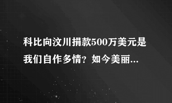 科比向汶川捐款500万美元是我们自作多情?如今美丽谎言亦不重要