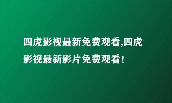 四虎影视最新免费观看,四虎影视最新影片免费观看！