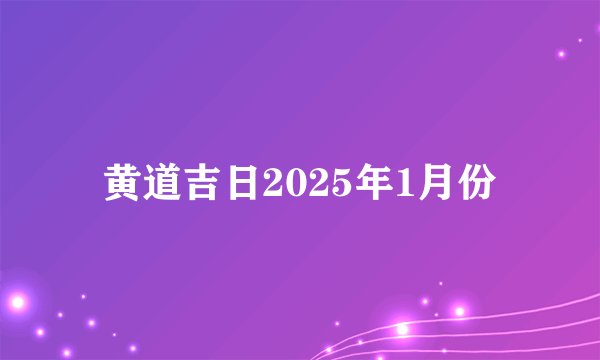 黄道吉日2025年1月份