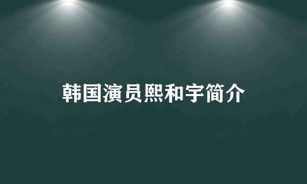 韩国演员熙和宇简介