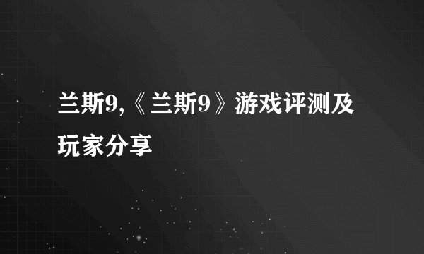 兰斯9,《兰斯9》游戏评测及玩家分享