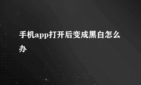 手机app打开后变成黑白怎么办