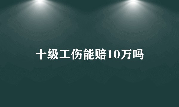 十级工伤能赔10万吗