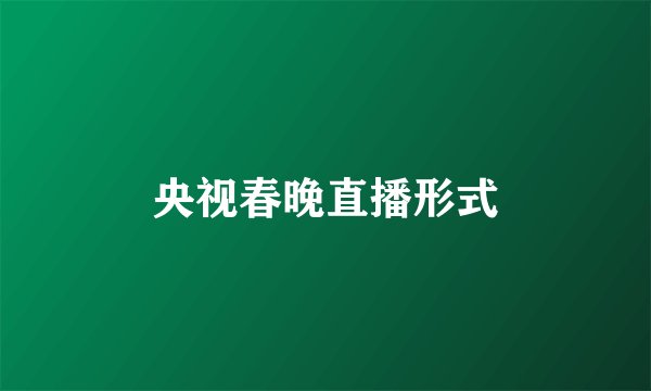 央视春晚直播形式