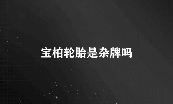 宝柏轮胎是杂牌吗
