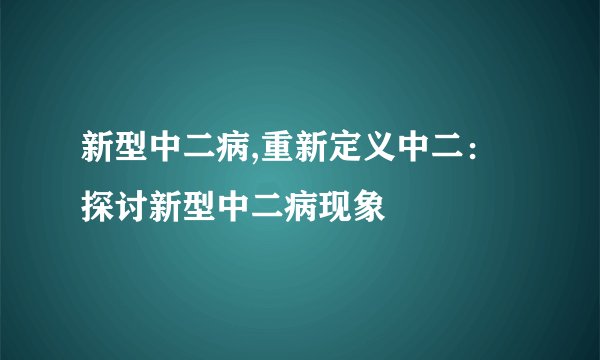 新型中二病,重新定义中二：探讨新型中二病现象