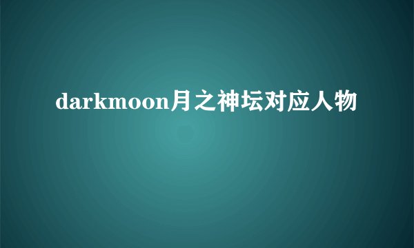 darkmoon月之神坛对应人物