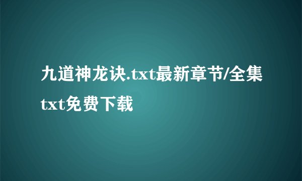 九道神龙诀.txt最新章节/全集txt免费下载
