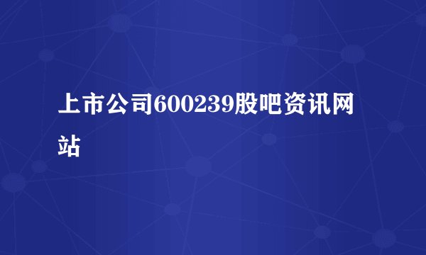 上市公司600239股吧资讯网站