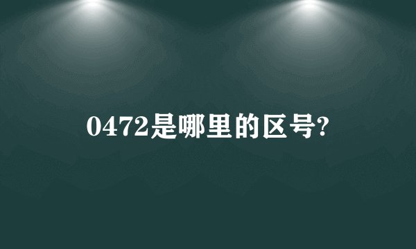 0472是哪里的区号?