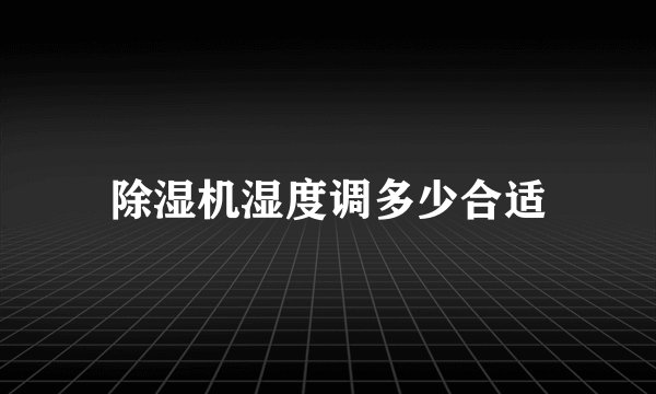除湿机湿度调多少合适