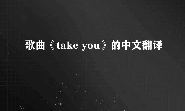 歌曲《take you》的中文翻译