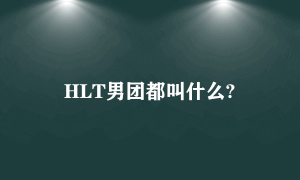 HLT男团都叫什么?