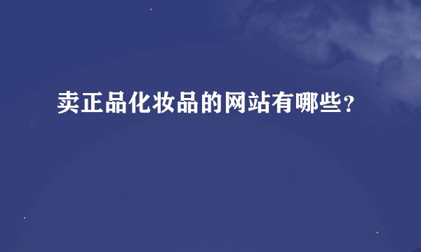 卖正品化妆品的网站有哪些?
