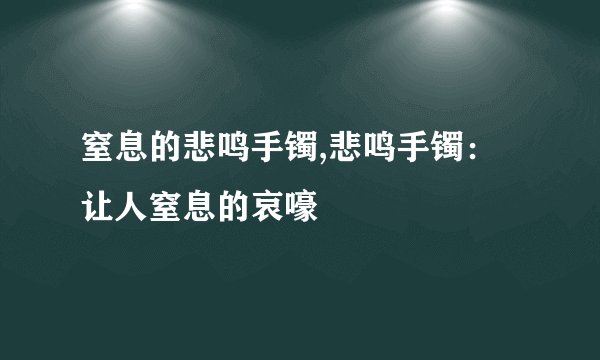 窒息的悲鸣手镯,悲鸣手镯：让人窒息的哀嚎