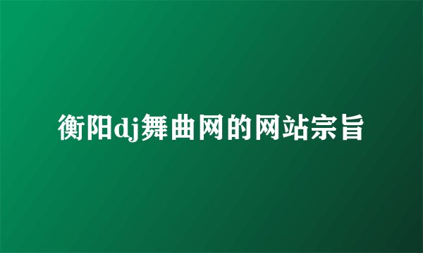 衡阳dj舞曲网的网站宗旨