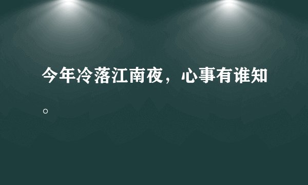今年冷落江南夜，心事有谁知。