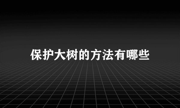保护大树的方法有哪些