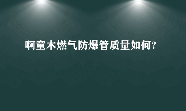 啊童木燃气防爆管质量如何?