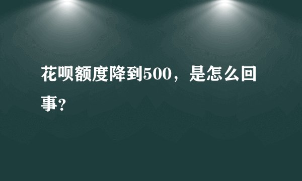 花呗额度降到500，是怎么回事？