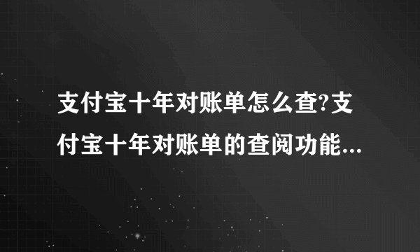 支付宝十年对账单怎么查?支付宝十年对账单的查阅功能使用方法