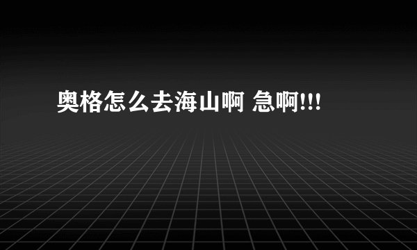 奥格怎么去海山啊 急啊!!!