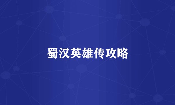 蜀汉英雄传攻略