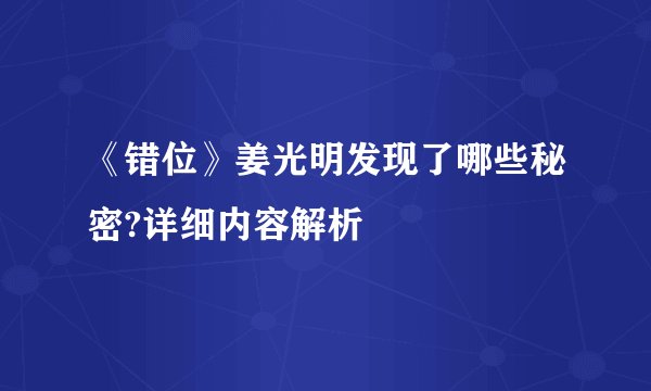 《错位》姜光明发现了哪些秘密?详细内容解析