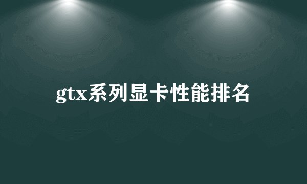 gtx系列显卡性能排名