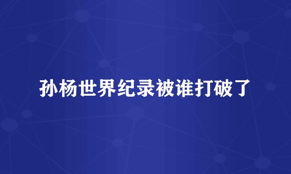 孙杨世界纪录被谁打破了