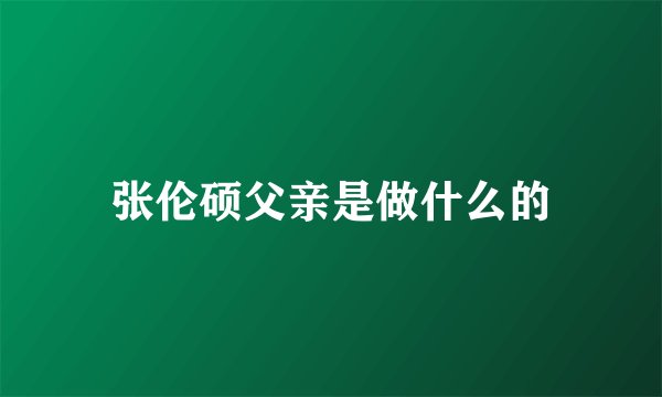 张伦硕父亲是做什么的