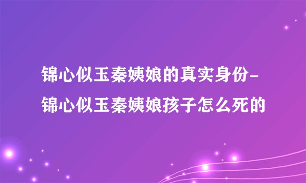 锦心似玉秦姨娘的真实身份-锦心似玉秦姨娘孩子怎么死的