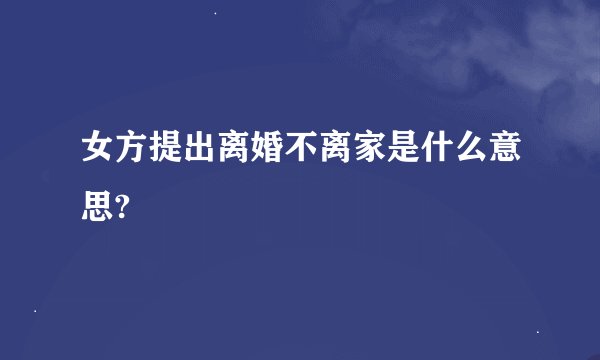 女方提出离婚不离家是什么意思?
