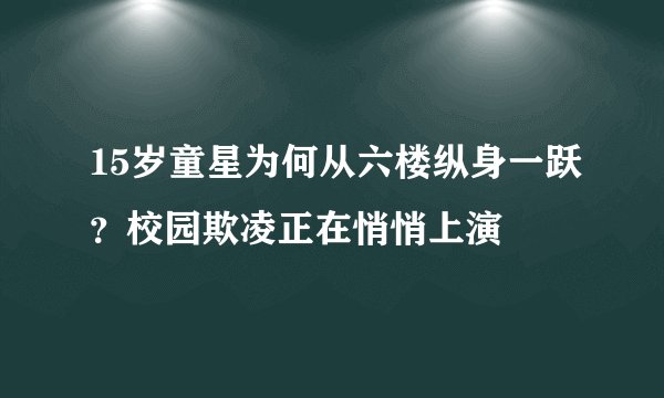 15岁童星为何从六楼纵身一跃？校园欺凌正在悄悄上演