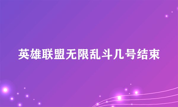 英雄联盟无限乱斗几号结束