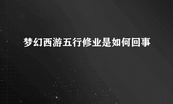 梦幻西游五行修业是如何回事