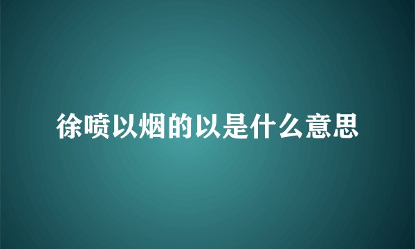 徐喷以烟的以是什么意思