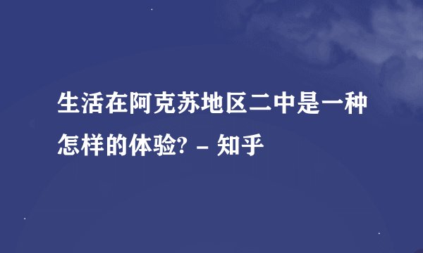 生活在阿克苏地区二中是一种怎样的体验? - 知乎