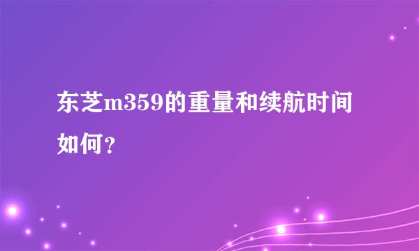 东芝m359的重量和续航时间如何？