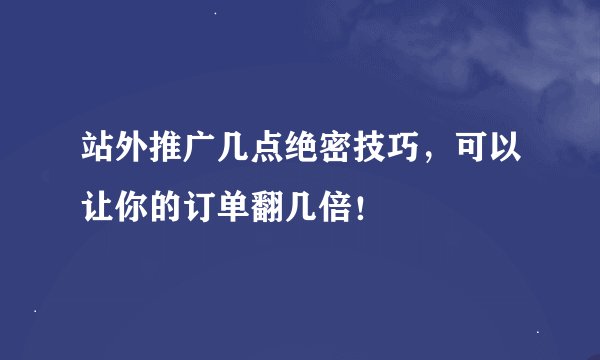 站外推广几点绝密技巧，可以让你的订单翻几倍！
