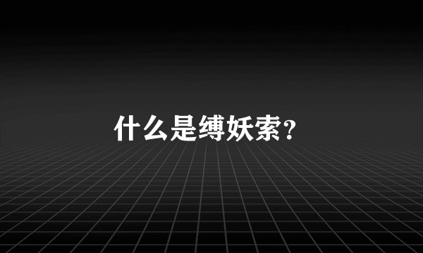 什么是缚妖索？