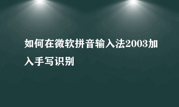 如何在微软拼音输入法2003加入手写识别